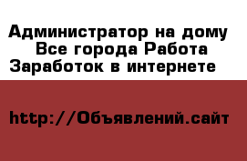 Администратор на дому  - Все города Работа » Заработок в интернете   